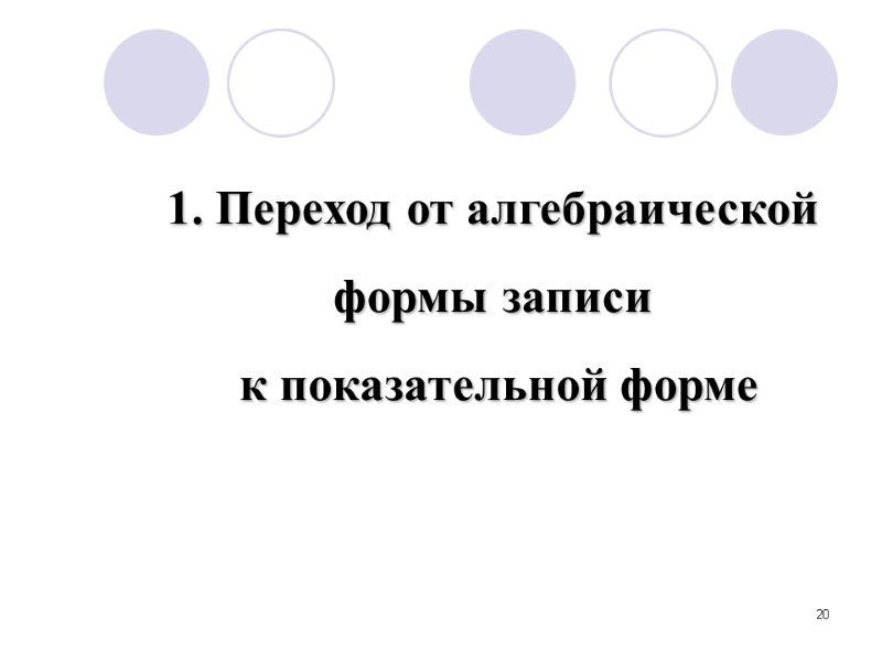 20 1. Переход от алгебраической  формы записи  к показательной форме